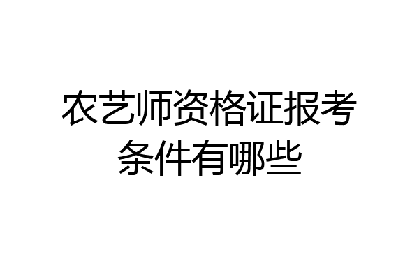 农艺师资格证报考条件有哪些