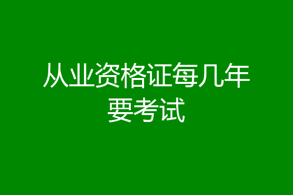 从业资格证每几年要考试