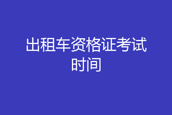 出租车资格证考试时间