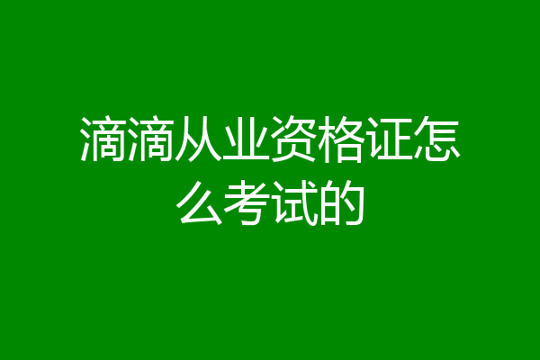 滴滴从业资格证怎么考试的