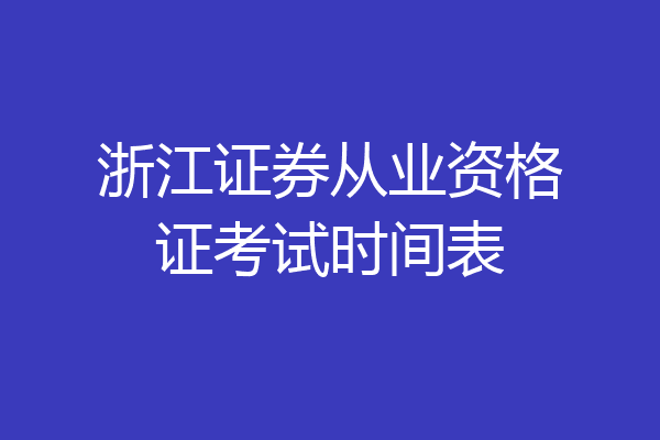 浙江证券从业资格证考试时间表