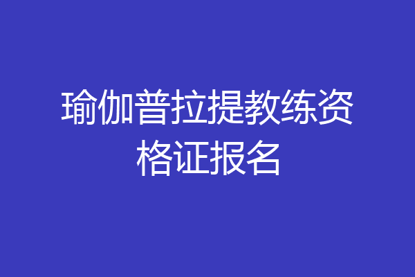 瑜伽普拉提教练资格证报名