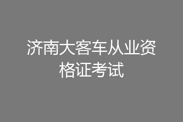 济南大客车从业资格证考试