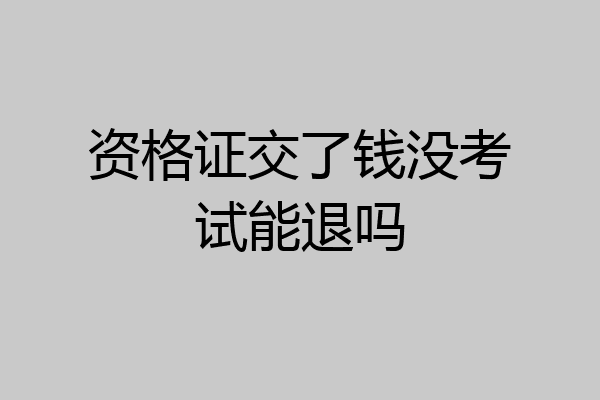 资格证交了钱没考试能退吗