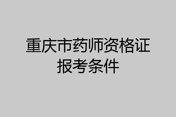 重庆市药师资格证报考条件