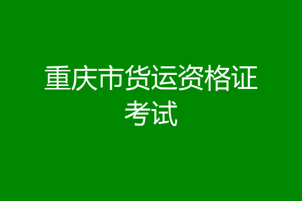 重庆市货运资格证考试