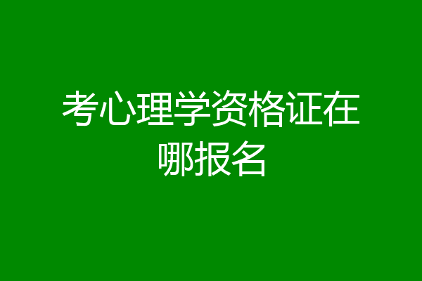 考心理学资格证在哪报名