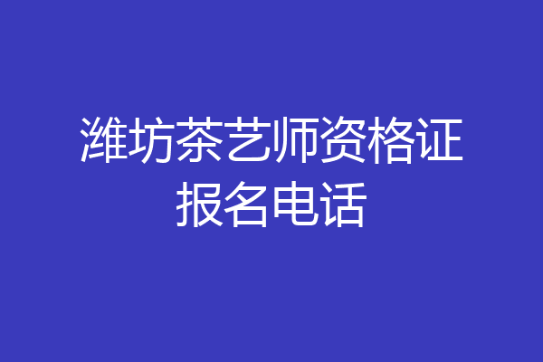 潍坊茶艺师资格证报名电话
