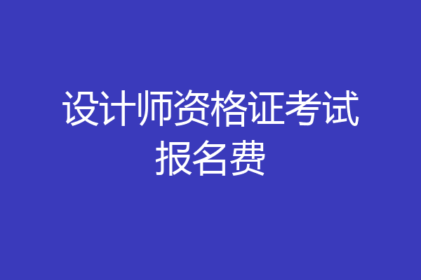 设计师资格证考试报名费