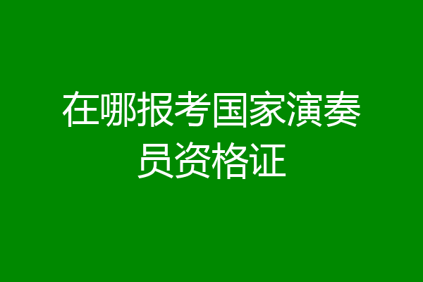 在哪报考国家演奏员资格证