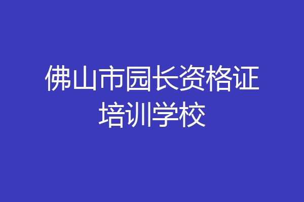 佛山市园长资格证培训学校