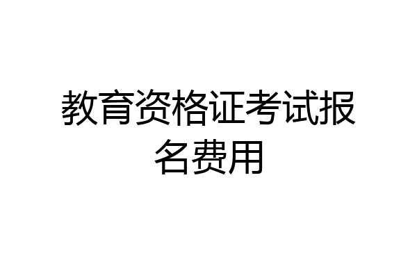 教育资格证考试报名费用