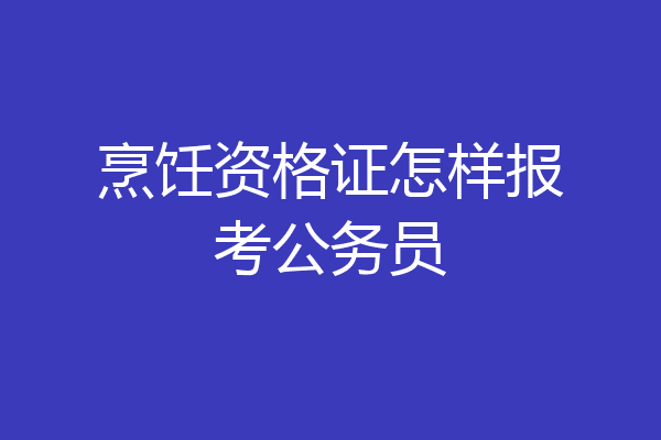 烹饪资格证怎样报考公务员