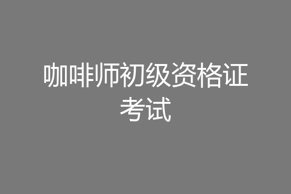 咖啡师初级资格证考试