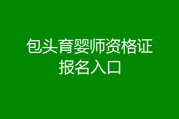 包头育婴师资格证报名入口