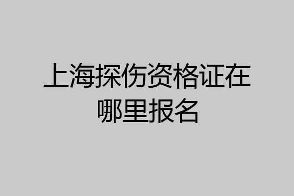 上海探伤资格证在哪里报名