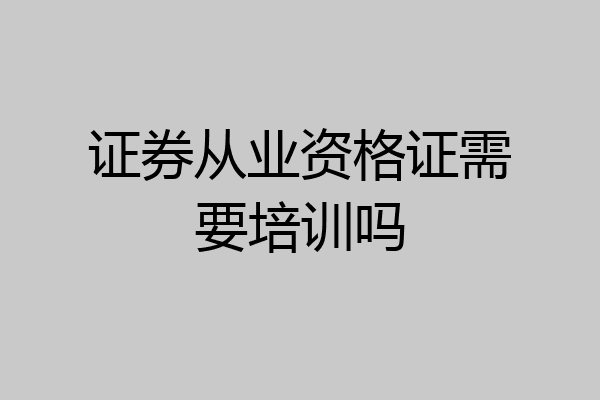 证券从业资格证需要培训吗