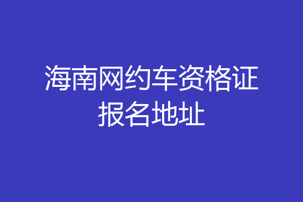 海南网约车资格证报名地址