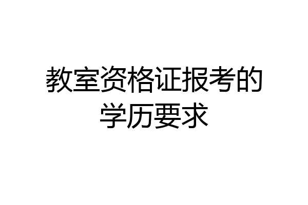 教室资格证报考的学历要求
