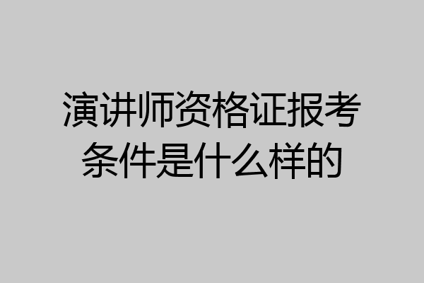 演讲师资格证报考条件是什么样的