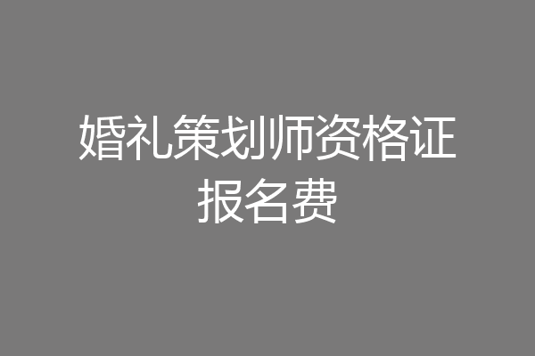 婚礼策划师资格证报名费