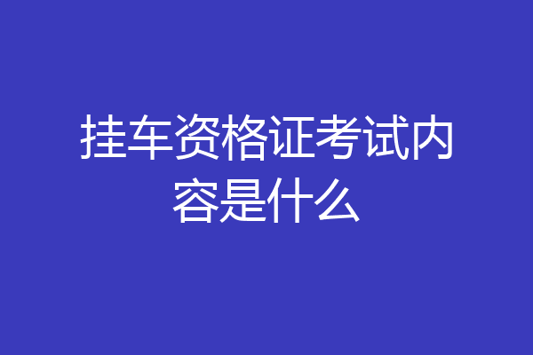 挂车资格证考试内容是什么