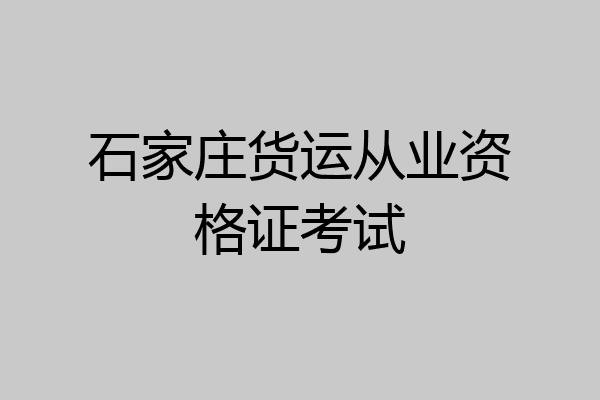 石家庄货运从业资格证考试