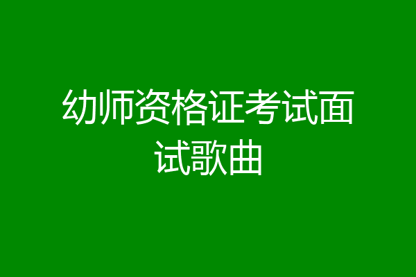 幼师资格证考试面试歌曲