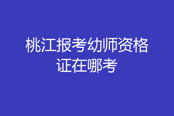 桃江报考幼师资格证在哪考