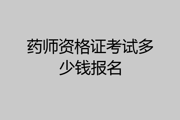 药师资格证考试多少钱报名