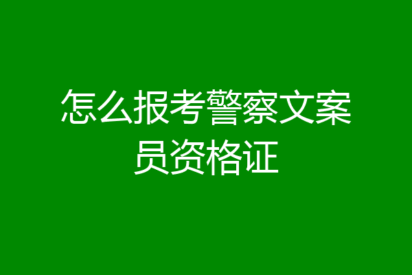 怎么报考警察文案员资格证