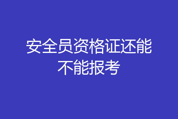 安全员资格证还能不能报考