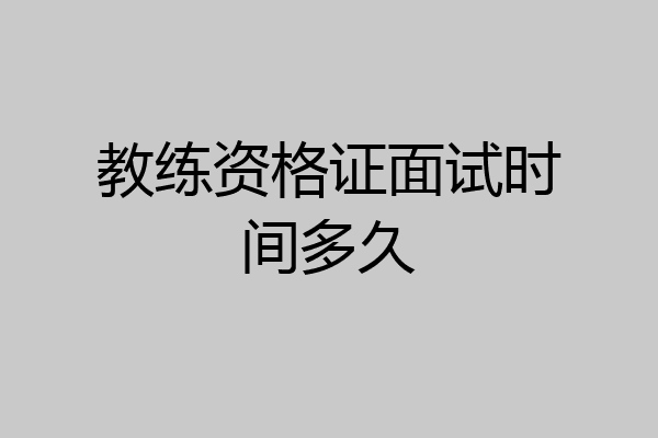 教练资格证面试时间多久