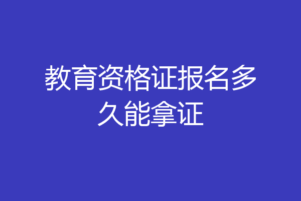 教育资格证报名多久能拿证