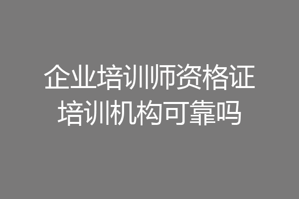 企业培训师资格证培训机构可靠吗