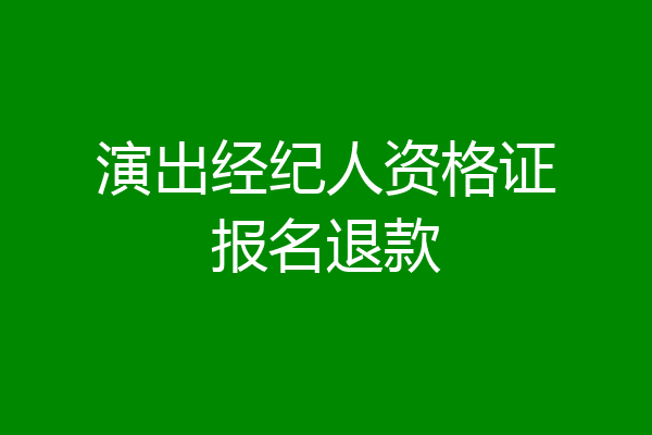 演出经纪人资格证报名退款