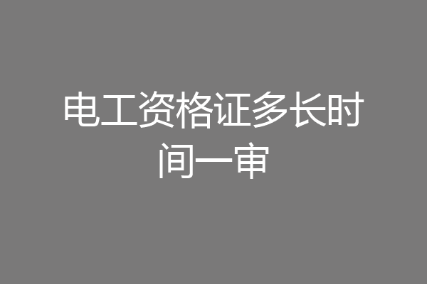 电工资格证多长时间一审