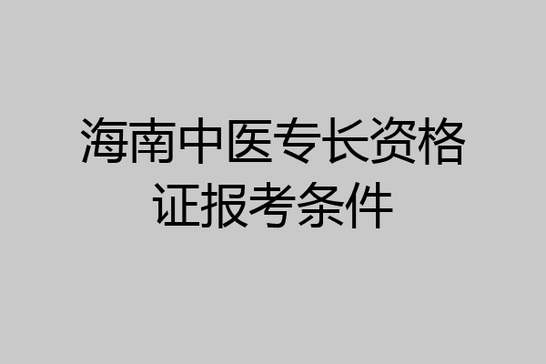 海南中医专长资格证报考条件