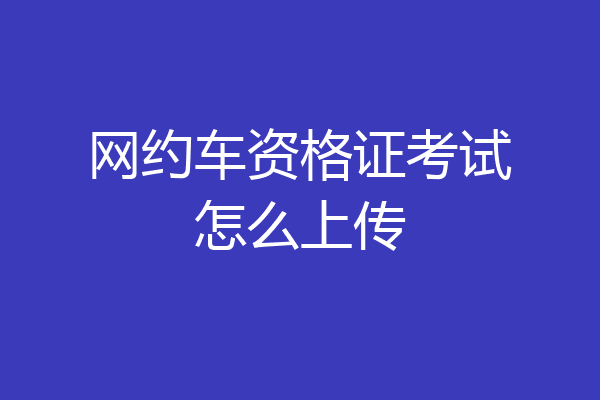 网约车资格证考试怎么上传