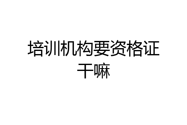 培训机构要资格证干嘛