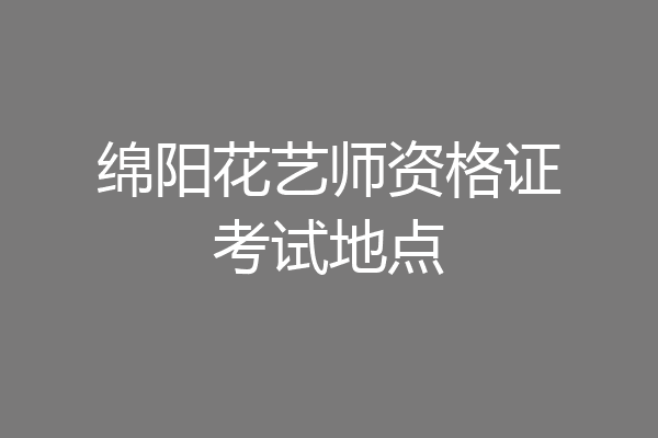 绵阳花艺师资格证考试地点