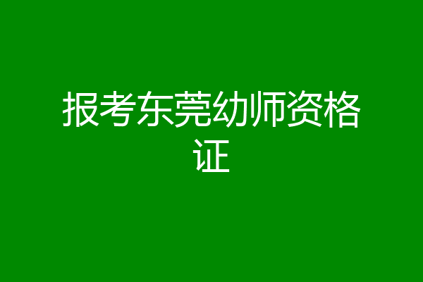 报考东莞幼师资格证