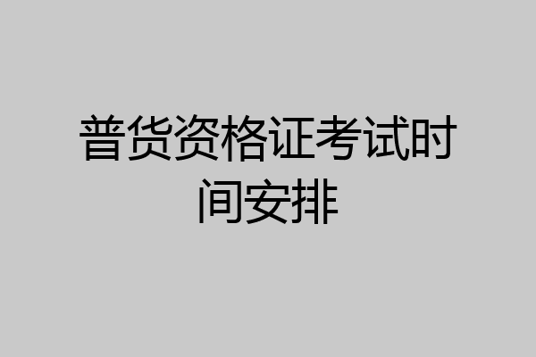 普货资格证考试时间安排