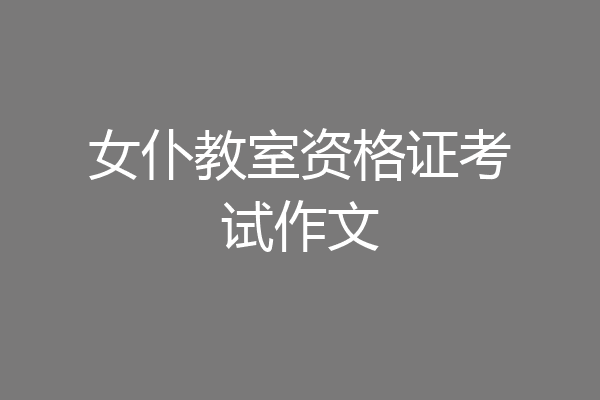 女仆教室资格证考试作文