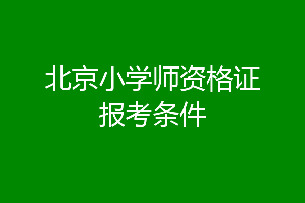 北京小学师资格证报考条件