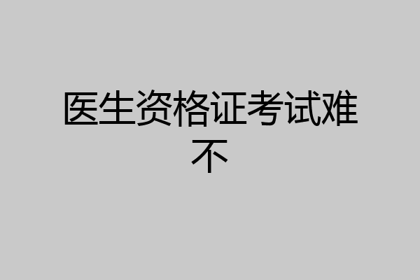 医生资格证考试难不