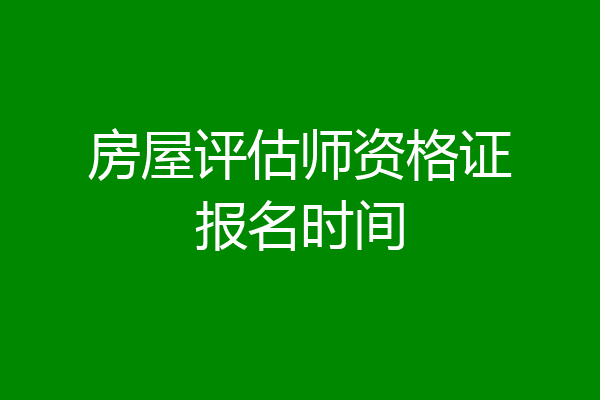 房屋评估师资格证报名时间