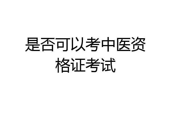 是否可以考中医资格证考试