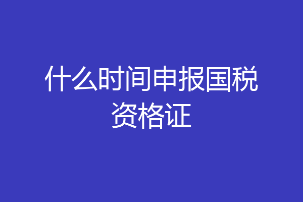 什么时间申报国税资格证
