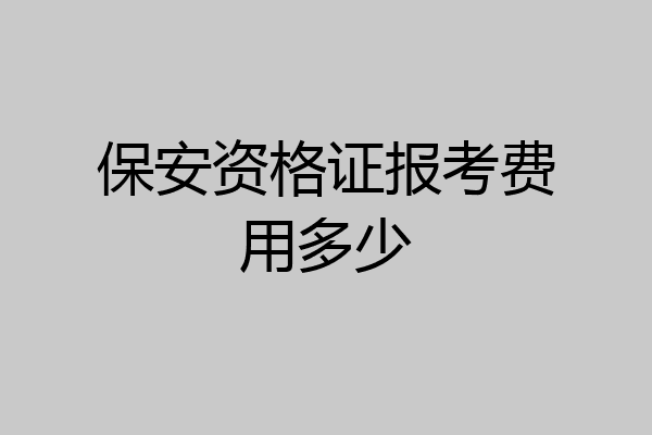 保安资格证报考费用多少
